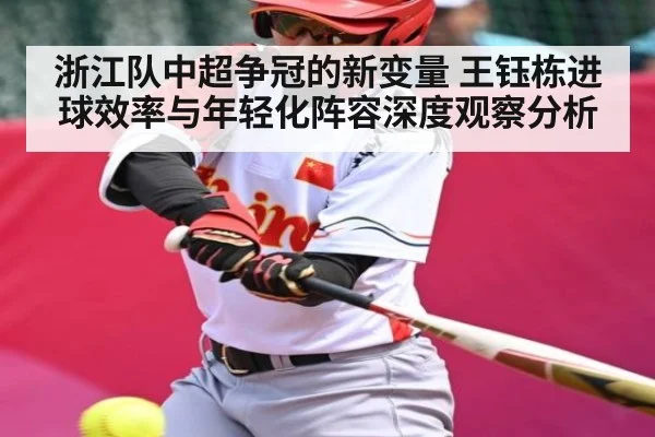 浙江队中超争冠的新变量 王钰栋进球效率与年轻化阵容深度观察分析
